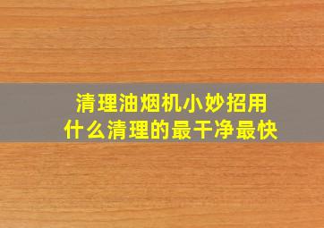 清理油烟机小妙招用什么清理的最干净最快