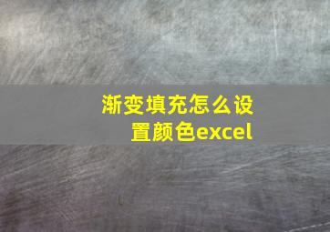 渐变填充怎么设置颜色excel