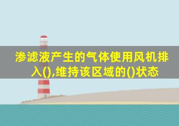 渗滤液产生的气体使用风机排入(),维持该区域的()状态