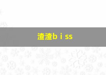 渣渣bⅰss