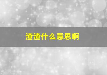 渣渣什么意思啊