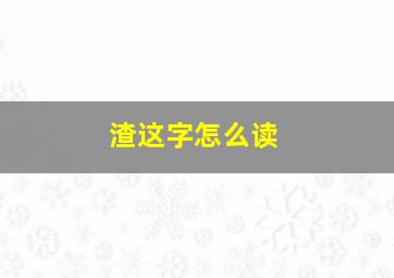 渣这字怎么读