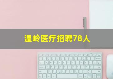 温岭医疗招聘78人