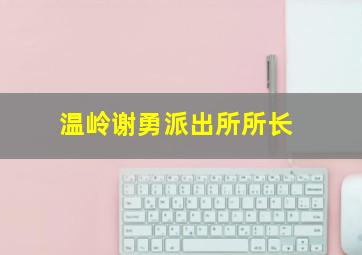 温岭谢勇派出所所长