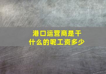 港口运营商是干什么的呢工资多少