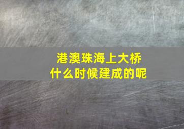 港澳珠海上大桥什么时候建成的呢