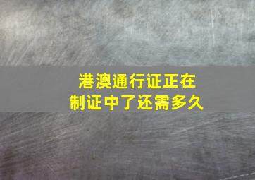 港澳通行证正在制证中了还需多久