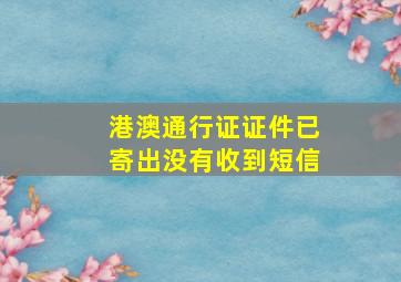 港澳通行证证件已寄出没有收到短信