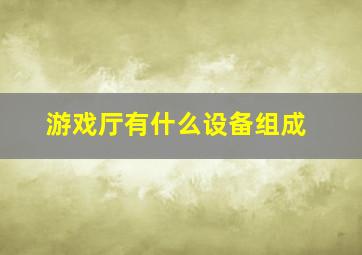 游戏厅有什么设备组成