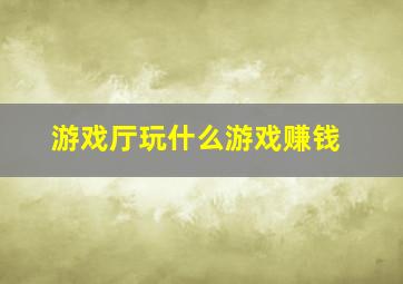 游戏厅玩什么游戏赚钱