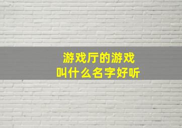 游戏厅的游戏叫什么名字好听