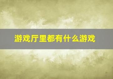 游戏厅里都有什么游戏