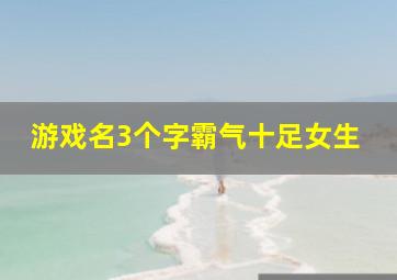 游戏名3个字霸气十足女生