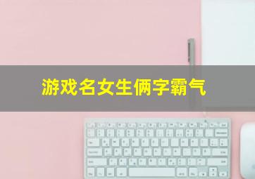 游戏名女生俩字霸气