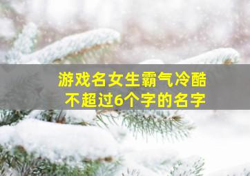 游戏名女生霸气冷酷不超过6个字的名字