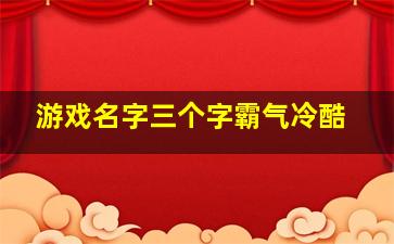 游戏名字三个字霸气冷酷