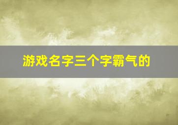 游戏名字三个字霸气的