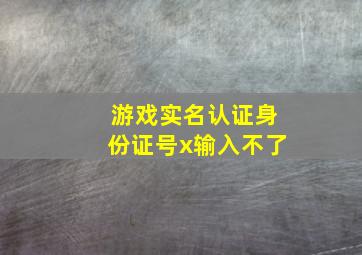 游戏实名认证身份证号x输入不了