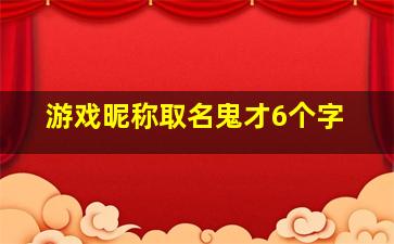 游戏昵称取名鬼才6个字