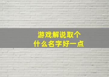 游戏解说取个什么名字好一点