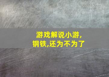 游戏解说小游,钢铁,还为不为了