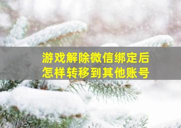 游戏解除微信绑定后怎样转移到其他账号