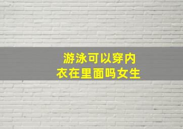 游泳可以穿内衣在里面吗女生