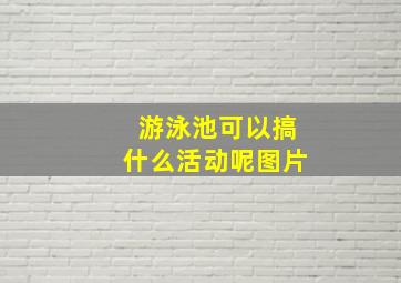 游泳池可以搞什么活动呢图片