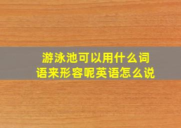 游泳池可以用什么词语来形容呢英语怎么说