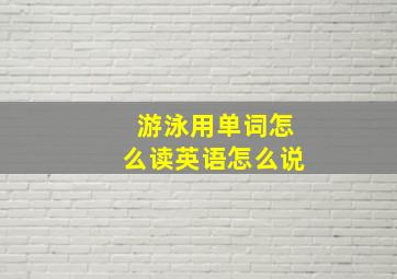 游泳用单词怎么读英语怎么说