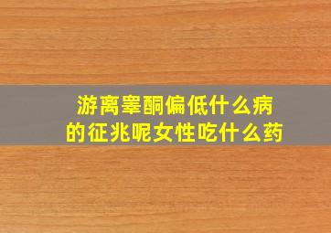 游离睾酮偏低什么病的征兆呢女性吃什么药