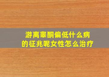 游离睾酮偏低什么病的征兆呢女性怎么治疗