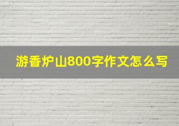 游香炉山800字作文怎么写