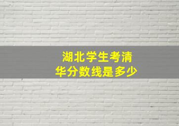 湖北学生考清华分数线是多少