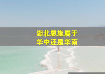 湖北恩施属于华中还是华南