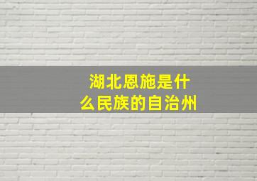 湖北恩施是什么民族的自治州