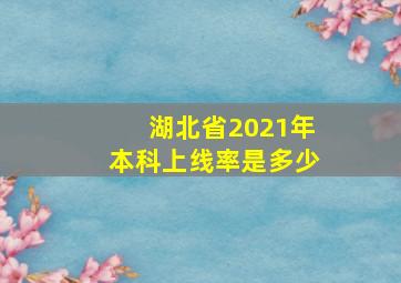 湖北省2021年本科上线率是多少