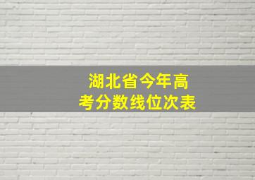 湖北省今年高考分数线位次表