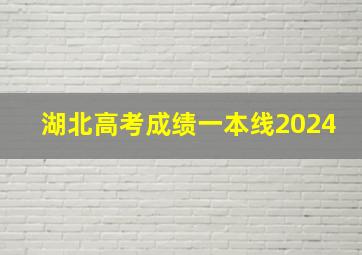 湖北高考成绩一本线2024