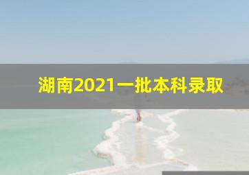 湖南2021一批本科录取