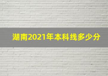 湖南2021年本科线多少分