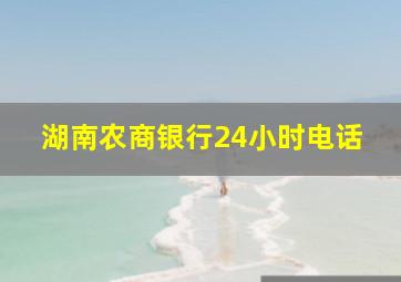 湖南农商银行24小时电话