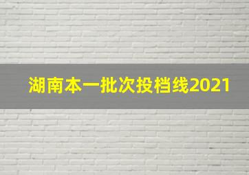 湖南本一批次投档线2021