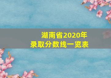 湖南省2020年录取分数线一览表