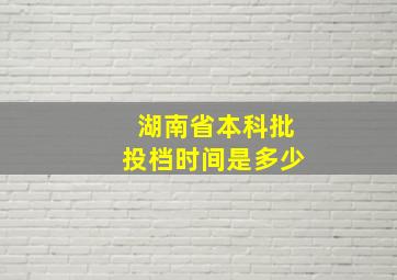 湖南省本科批投档时间是多少