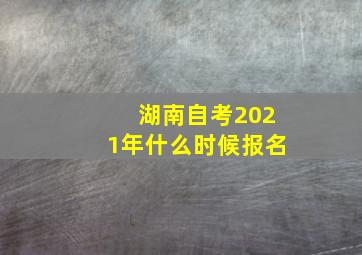 湖南自考2021年什么时候报名