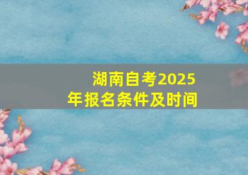 湖南自考2025年报名条件及时间