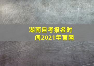 湖南自考报名时间2021年官网