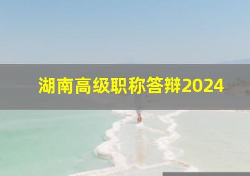 湖南高级职称答辩2024