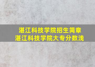 湛江科技学院招生简章湛江科技学院大专分数浅